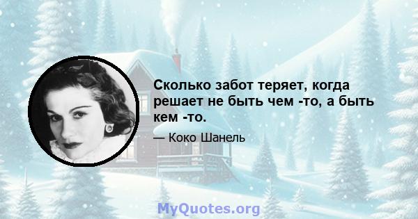 Сколько забот теряет, когда решает не быть чем -то, а быть кем -то.