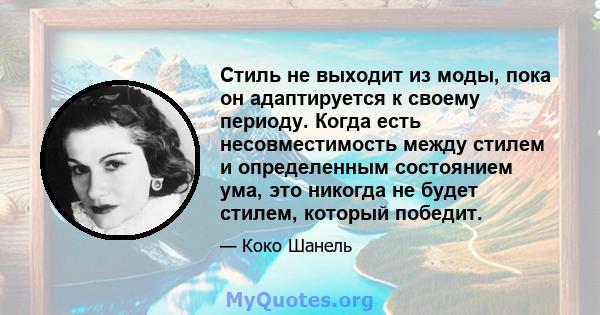 Стиль не выходит из моды, пока он адаптируется к своему периоду. Когда есть несовместимость между стилем и определенным состоянием ума, это никогда не будет стилем, который победит.