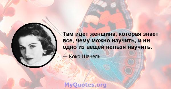 Там идет женщина, которая знает все, чему можно научить, и ни одно из вещей нельзя научить.