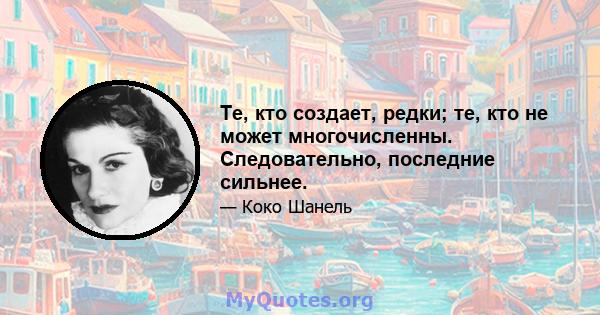 Те, кто создает, редки; те, кто не может многочисленны. Следовательно, последние сильнее.