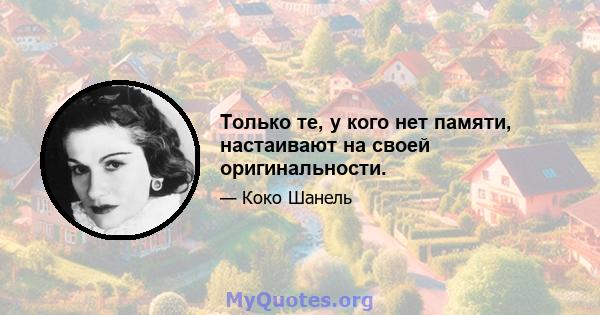 Только те, у кого нет памяти, настаивают на своей оригинальности.