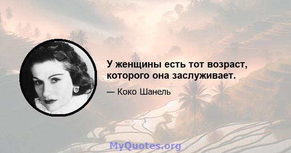 У женщины есть тот возраст, которого она заслуживает.