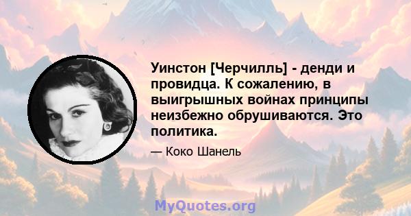 Уинстон [Черчилль] - денди и провидца. К сожалению, в выигрышных войнах принципы неизбежно обрушиваются. Это политика.