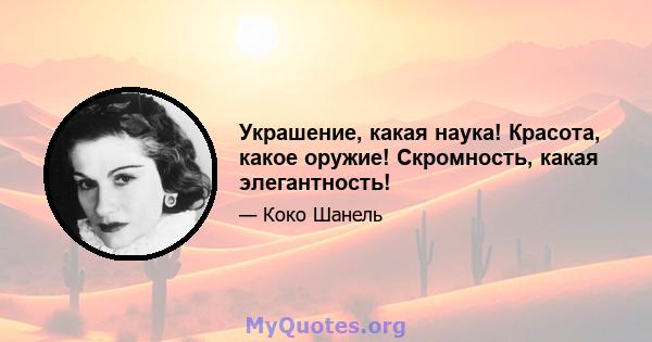 Украшение, какая наука! Красота, какое оружие! Скромность, какая элегантность!