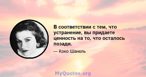 В соответствии с тем, что устранение, вы придаете ценность на то, что осталось позади.