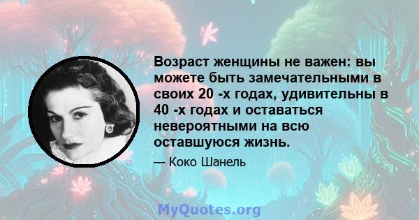 Возраст женщины не важен: вы можете быть замечательными в своих 20 -х годах, удивительны в 40 -х годах и оставаться невероятными на всю оставшуюся жизнь.