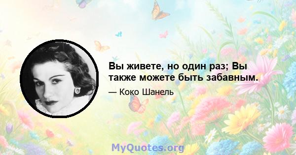 Вы живете, но один раз; Вы также можете быть забавным.