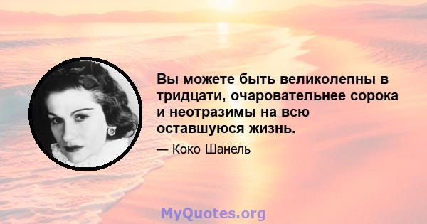 Вы можете быть великолепны в тридцати, очаровательнее сорока и неотразимы на всю оставшуюся жизнь.