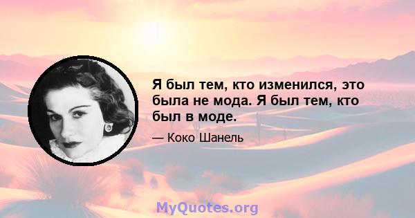 Я был тем, кто изменился, это была не мода. Я был тем, кто был в моде.