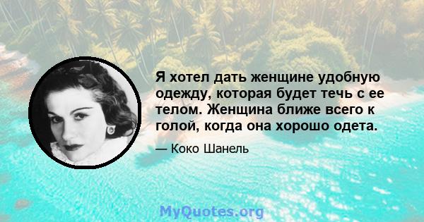 Я хотел дать женщине удобную одежду, которая будет течь с ее телом. Женщина ближе всего к голой, когда она хорошо одета.