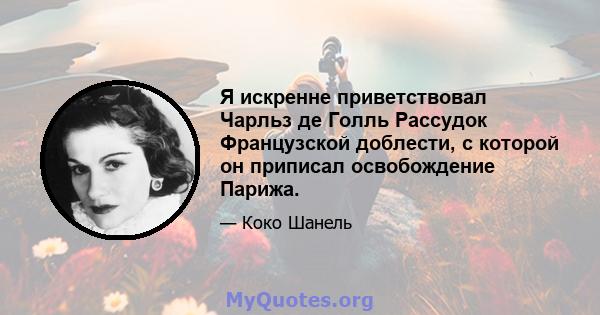 Я искренне приветствовал Чарльз де Голль Рассудок Французской доблести, с которой он приписал освобождение Парижа.