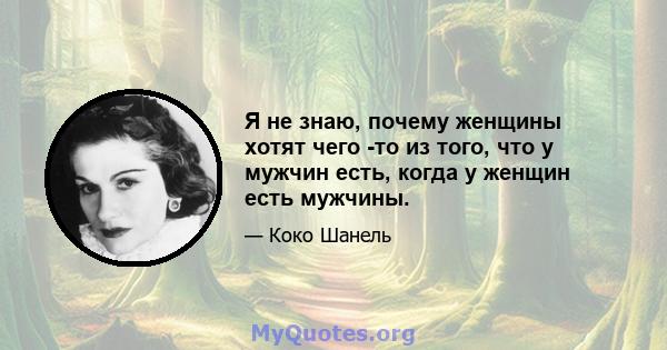 Я не знаю, почему женщины хотят чего -то из того, что у мужчин есть, когда у женщин есть мужчины.