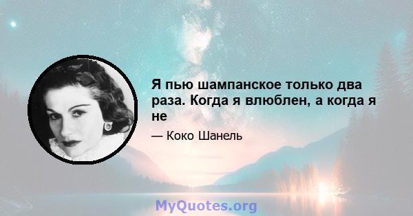 Я пью шампанское только два раза. Когда я влюблен, а когда я не