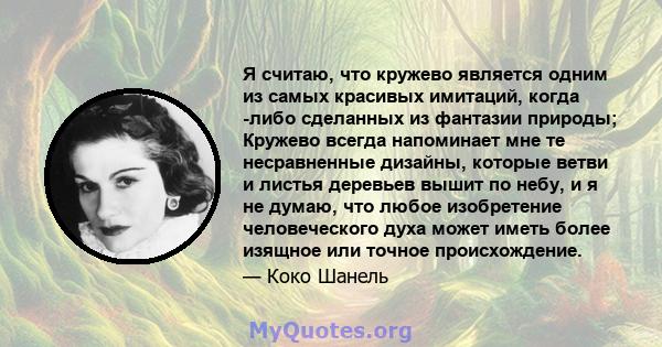 Я считаю, что кружево является одним из самых красивых имитаций, когда -либо сделанных из фантазии природы; Кружево всегда напоминает мне те несравненные дизайны, которые ветви и листья деревьев вышит по небу, и я не