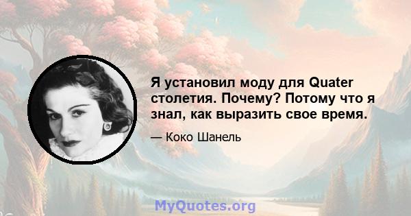 Я установил моду для Quater столетия. Почему? Потому что я знал, как выразить свое время.