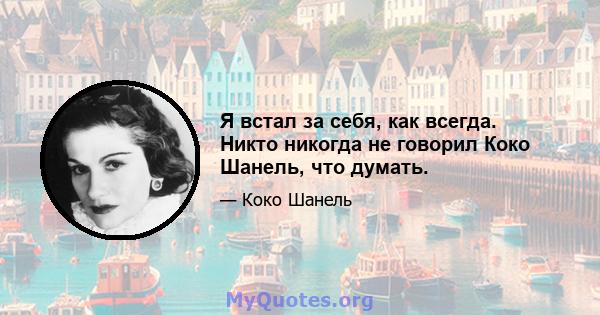 Я встал за себя, как всегда. Никто никогда не говорил Коко Шанель, что думать.