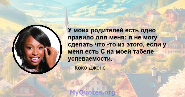 У моих родителей есть одно правило для меня: я не могу сделать что -то из этого, если у меня есть C на моей табеле успеваемости.