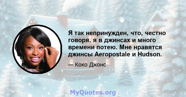 Я так непринужден, что, честно говоря, я в джинсах и много времени потею. Мне нравятся джинсы Aeropostale и Hudson.