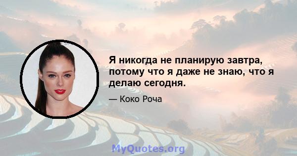 Я никогда не планирую завтра, потому что я даже не знаю, что я делаю сегодня.