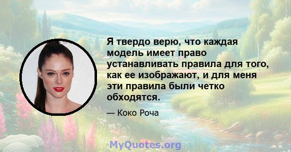 Я твердо верю, что каждая модель имеет право устанавливать правила для того, как ее изображают, и для меня эти правила были четко обходятся.