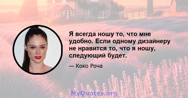 Я всегда ношу то, что мне удобно. Если одному дизайнеру не нравится то, что я ношу, следующий будет.