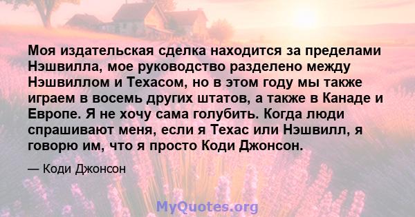 Моя издательская сделка находится за пределами Нэшвилла, мое руководство разделено между Нэшвиллом и Техасом, но в этом году мы также играем в восемь других штатов, а также в Канаде и Европе. Я не хочу сама голубить.