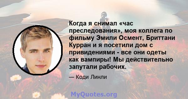 Когда я снимал «час преследования», моя коллега по фильму Эмили Осмент, Бриттани Курран и я посетили дом с привидениями - все они одеты как вампиры! Мы действительно запутали рабочих.