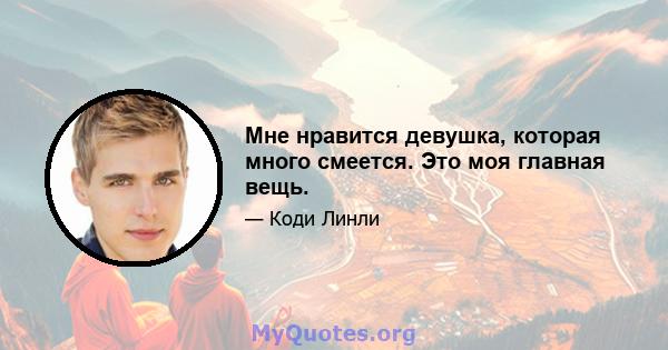 Мне нравится девушка, которая много смеется. Это моя главная вещь.