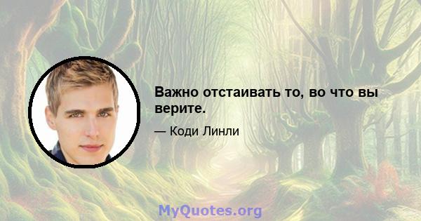 Важно отстаивать то, во что вы верите.