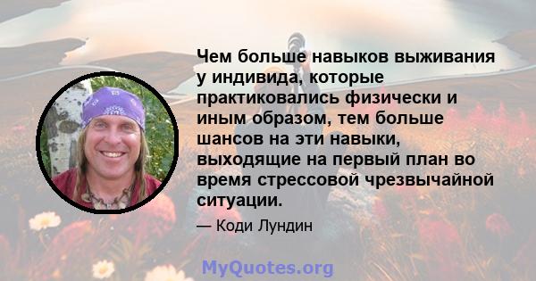 Чем больше навыков выживания у индивида, которые практиковались физически и иным образом, тем больше шансов на эти навыки, выходящие на первый план во время стрессовой чрезвычайной ситуации.