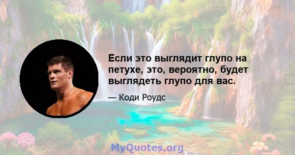 Если это выглядит глупо на петухе, это, вероятно, будет выглядеть глупо для вас.