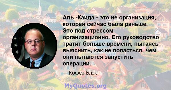 Аль -Каида - это не организация, которая сейчас была раньше. Это под стрессом организационно. Его руководство тратит больше времени, пытаясь выяснить, как не попасться, чем они пытаются запустить операции.