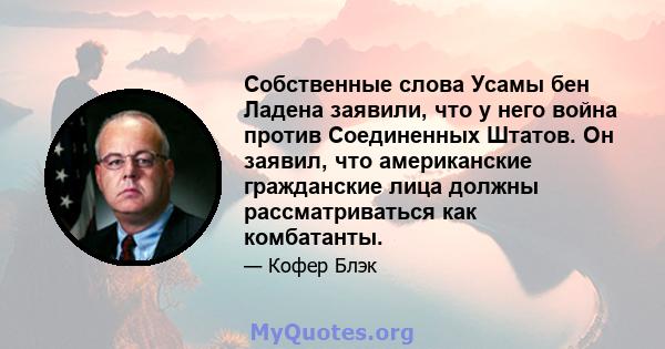 Собственные слова Усамы бен Ладена заявили, что у него война против Соединенных Штатов. Он заявил, что американские гражданские лица должны рассматриваться как комбатанты.