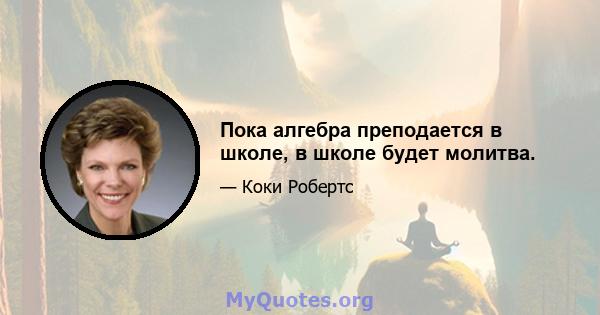 Пока алгебра преподается в школе, в школе будет молитва.