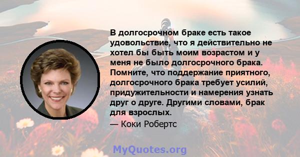 В долгосрочном браке есть такое удовольствие, что я действительно не хотел бы быть моим возрастом и у меня не было долгосрочного брака. Помните, что поддержание приятного, долгосрочного брака требует усилий,