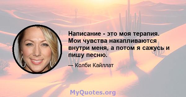 Написание - это моя терапия. Мои чувства накапливаются внутри меня, а потом я сажусь и пишу песню.