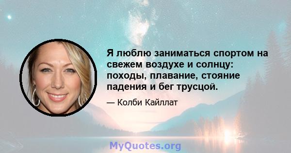 Я люблю заниматься спортом на свежем воздухе и солнцу: походы, плавание, стояние падения и бег трусцой.