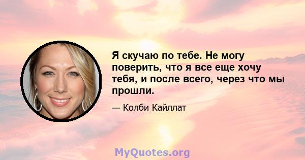 Я скучаю по тебе. Не могу поверить, что я все еще хочу тебя, и после всего, через что мы прошли.