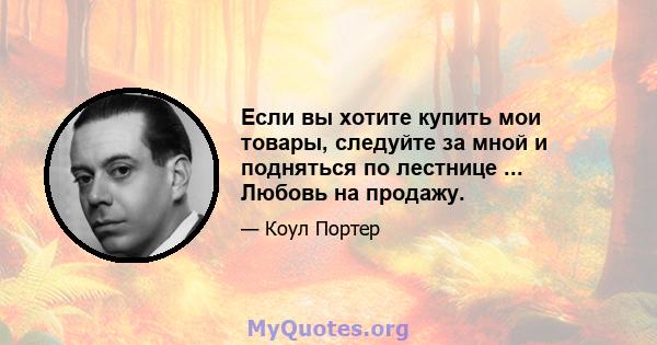 Если вы хотите купить мои товары, следуйте за мной и подняться по лестнице ... Любовь на продажу.