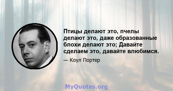 Птицы делают это, пчелы делают это, даже образованные блохи делают это; Давайте сделаем это, давайте влюбимся.