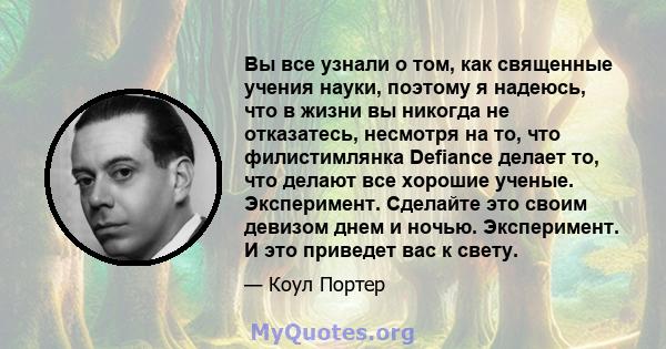 Вы все узнали о том, как священные учения науки, поэтому я надеюсь, что в жизни вы никогда не отказатесь, несмотря на то, что филистимлянка Defiance делает то, что делают все хорошие ученые. Эксперимент. Сделайте это