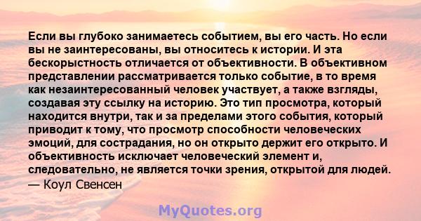 Если вы глубоко занимаетесь событием, вы его часть. Но если вы не заинтересованы, вы относитесь к истории. И эта бескорыстность отличается от объективности. В объективном представлении рассматривается только событие, в