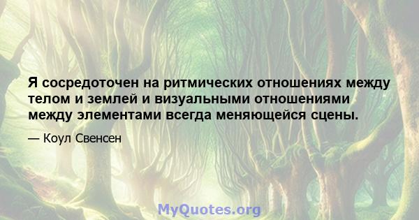 Я сосредоточен на ритмических отношениях между телом и землей и визуальными отношениями между элементами всегда меняющейся сцены.