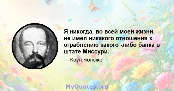 Я никогда, во всей моей жизни, не имел никакого отношения к ограблению какого -либо банка в штате Миссури.