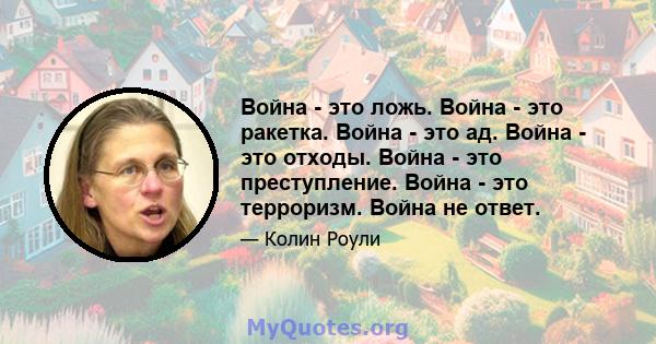 Война - это ложь. Война - это ракетка. Война - это ад. Война - это отходы. Война - это преступление. Война - это терроризм. Война не ответ.