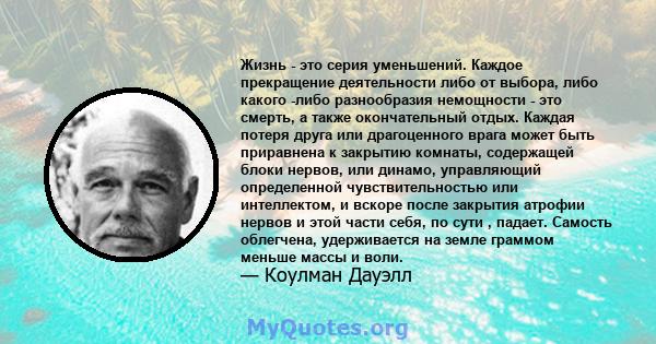 Жизнь - это серия уменьшений. Каждое прекращение деятельности либо от выбора, либо какого -либо разнообразия немощности - это смерть, а также окончательный отдых. Каждая потеря друга или драгоценного врага может быть