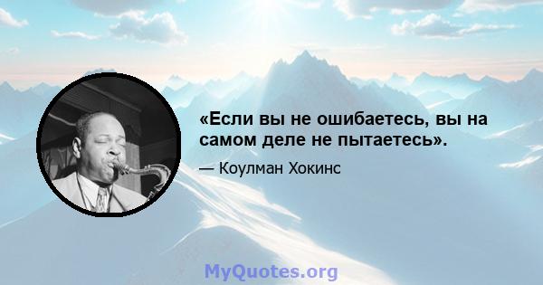 «Если вы не ошибаетесь, вы на самом деле не пытаетесь».