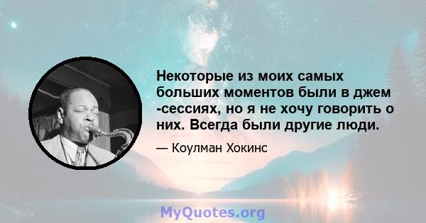 Некоторые из моих самых больших моментов были в джем -сессиях, но я не хочу говорить о них. Всегда были другие люди.