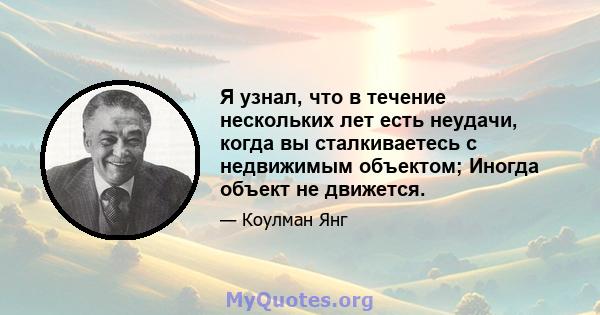 Я узнал, что в течение нескольких лет есть неудачи, когда вы сталкиваетесь с недвижимым объектом; Иногда объект не движется.