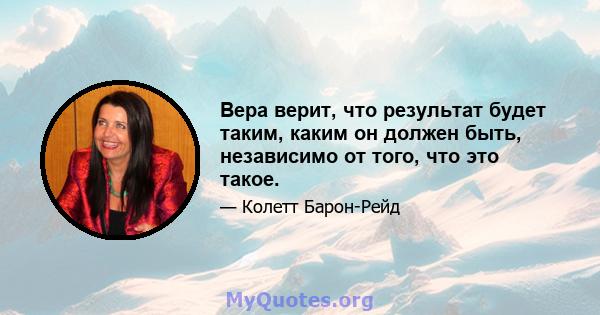 Вера верит, что результат будет таким, каким он должен быть, независимо от того, что это такое.